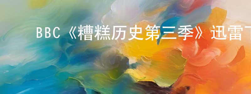 陈民民发布BBC《糟糕历史第三季》迅雷下载/在线观看/百度云-犯罪/历史载-美剧天堂